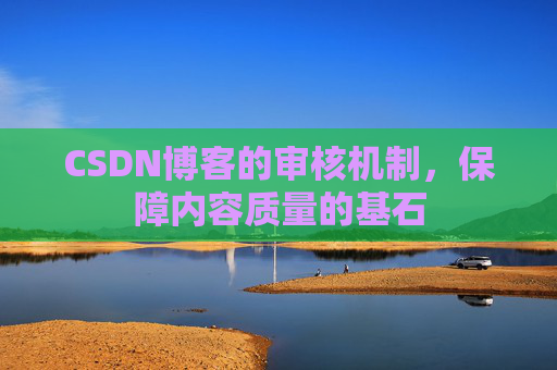 CSDN博客的审核机制，保障内容质量的基石